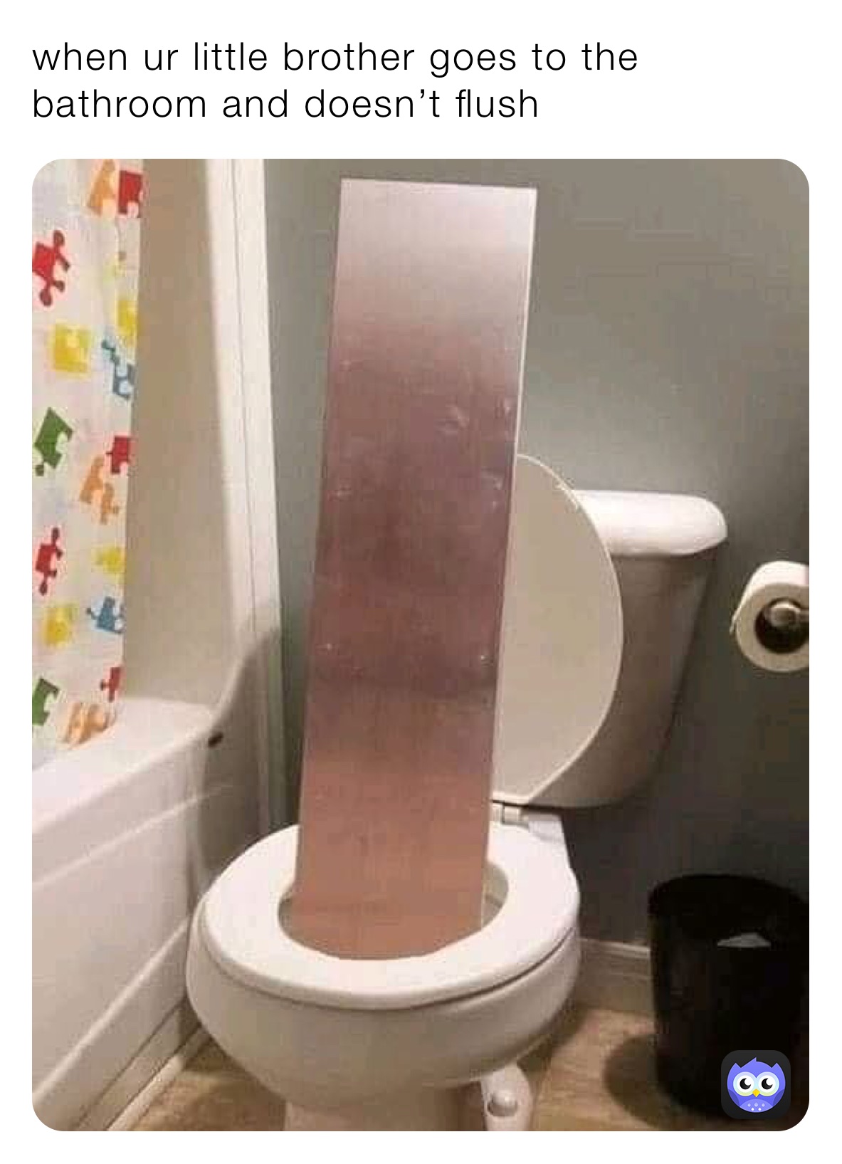 when ur little brother goes to the bathroom and doesn’t flush