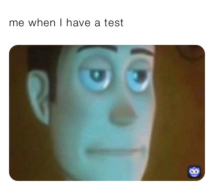 me when I have a test￼￼￼