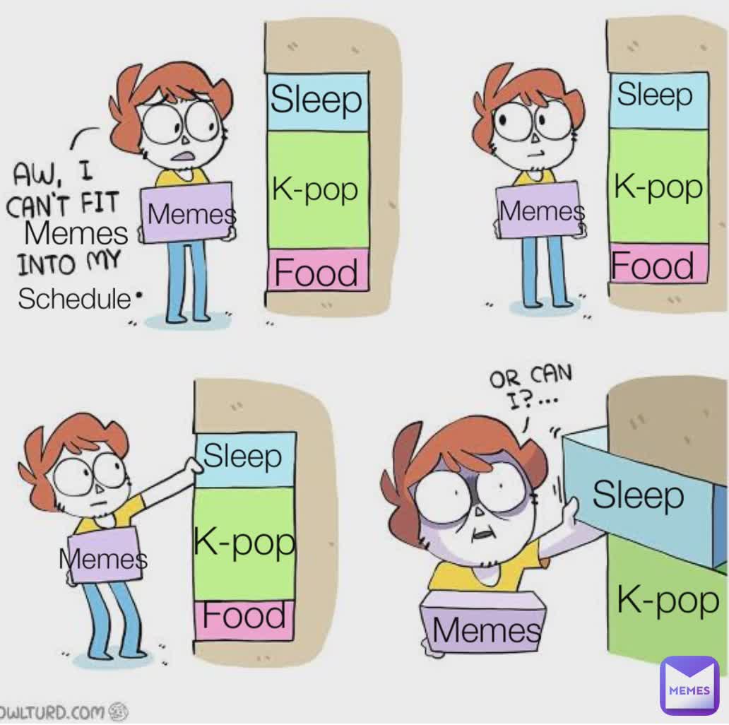 Memes Memes Schedule Sleep Food K-pop Sleep Sleep Sleep Food Food K-pop Memes Memes Memes K-pop K-pop