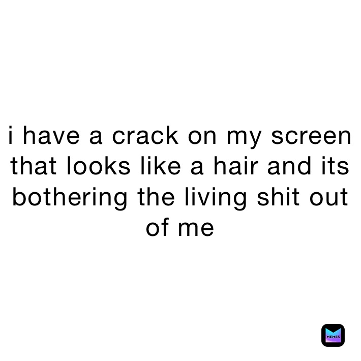 i have a crack on my screen that looks like a hair and its bothering the living shit out of me