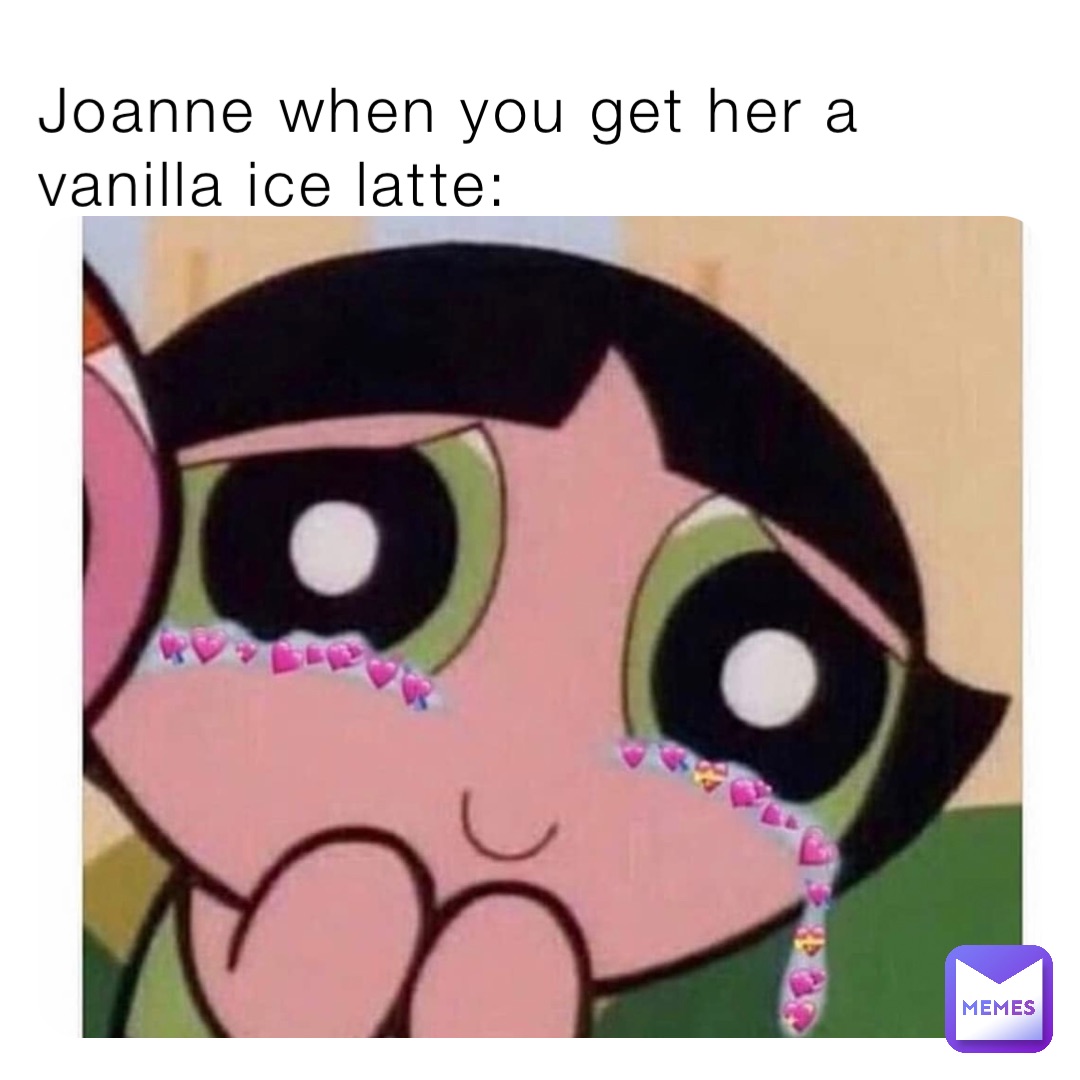 Joanne when you get her a vanilla ice latte: