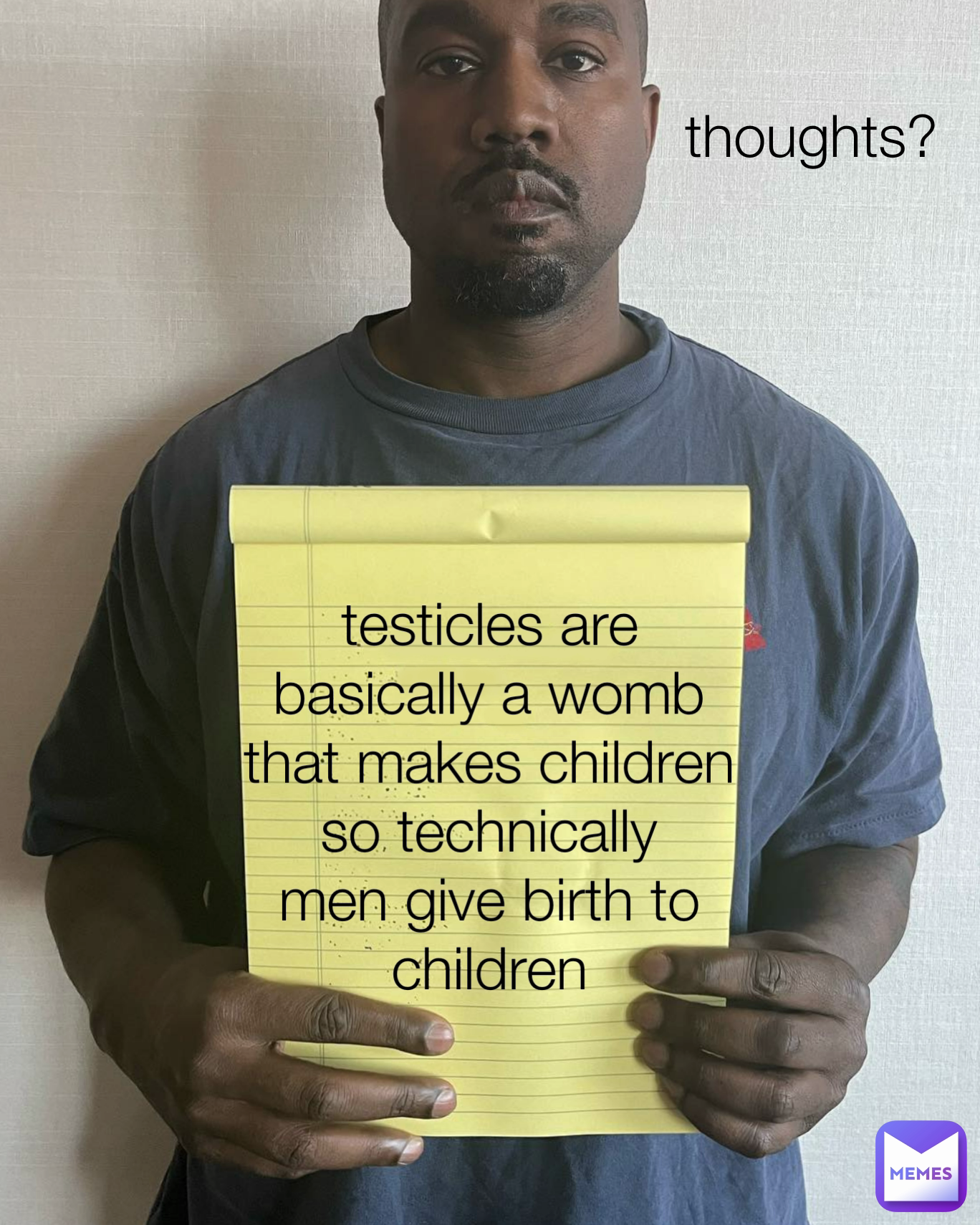 testicles are basically a womb that makes children so technically men give birth to children thoughts?