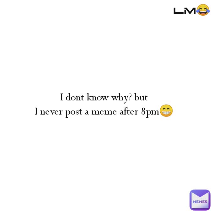 LM😂 I dont know why? but
I never post a meme after 8pm😁