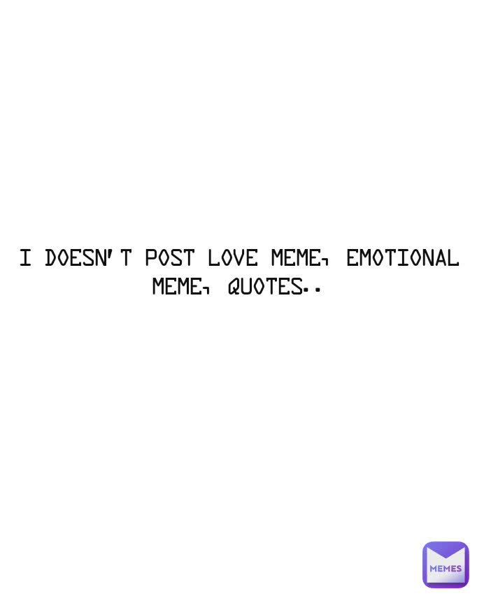 I doesn't post Love meme, Emotional meme, Quotes..

