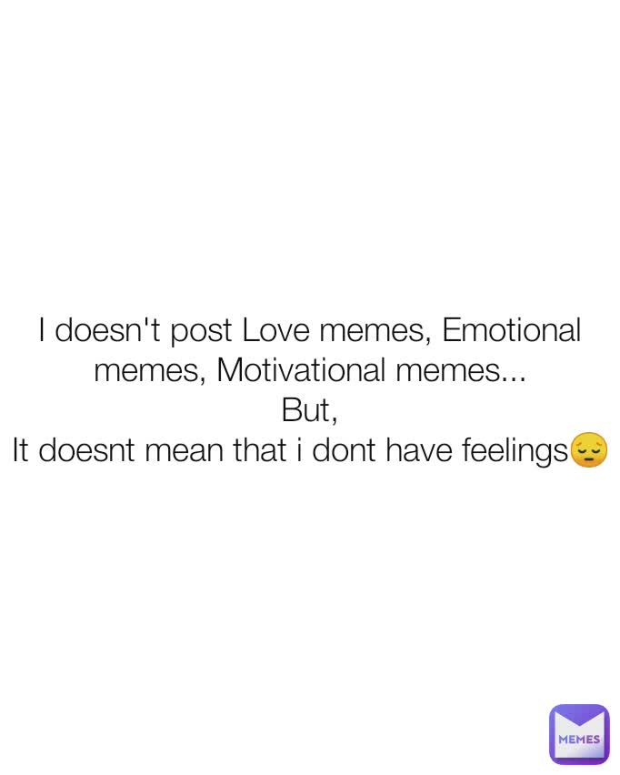 I doesn't post Love memes, Emotional memes, Motivational memes...
But,
It doesnt mean that i dont have feelings😔