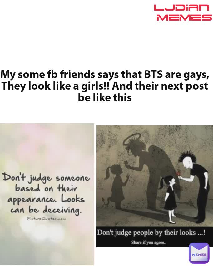 My some fb friends says that BTS are gays, They look like a girls!! And their next post be like this LJDIAN 
MEMES