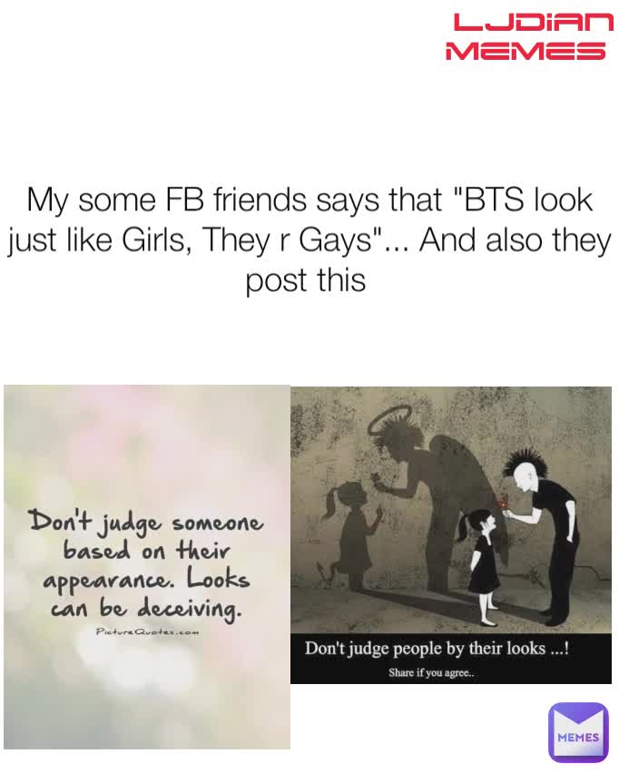 My some FB friends says that "BTS look just like Girls, They r Gays"... And also they post this  LJDIAN Memes 