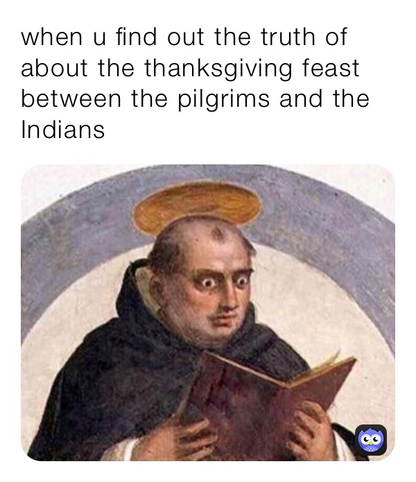 when u find out the truth of about the thanksgiving feast between the pilgrims and the indians