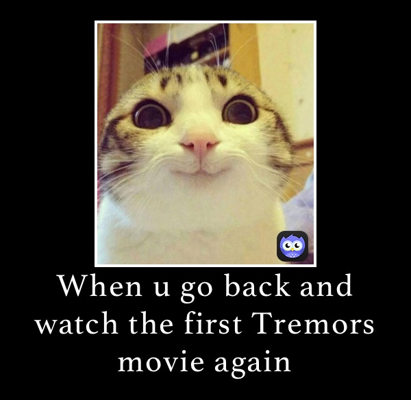 When u go back and watch the first Tremors movie again 