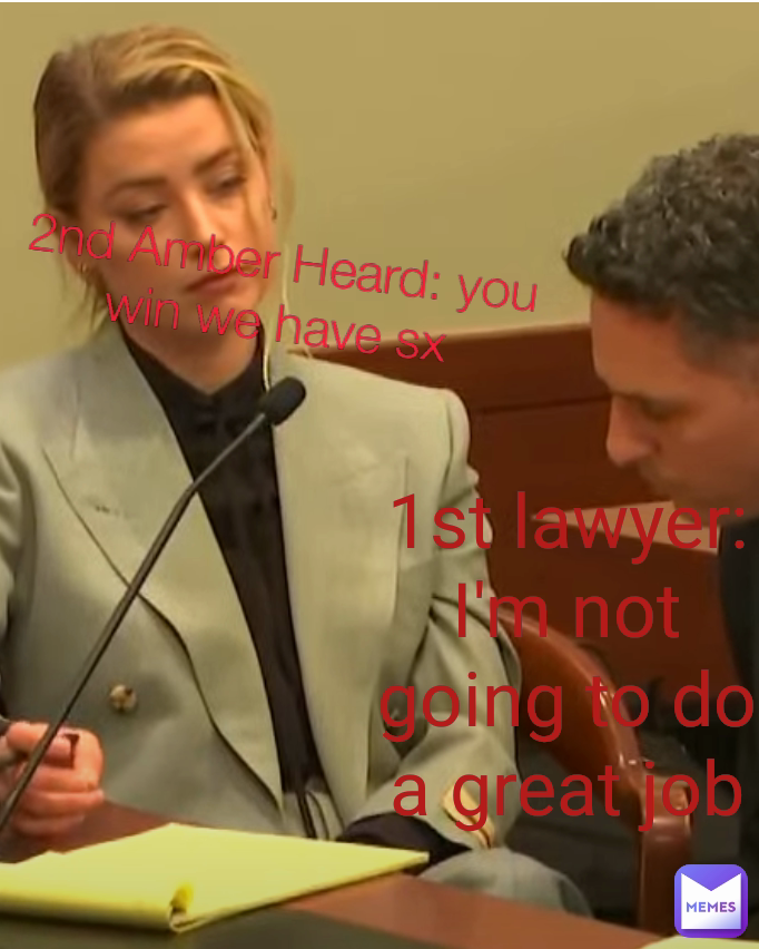 2nd Amber Heard: you win we have sx 1st lawyer: I'm not going to do a great job