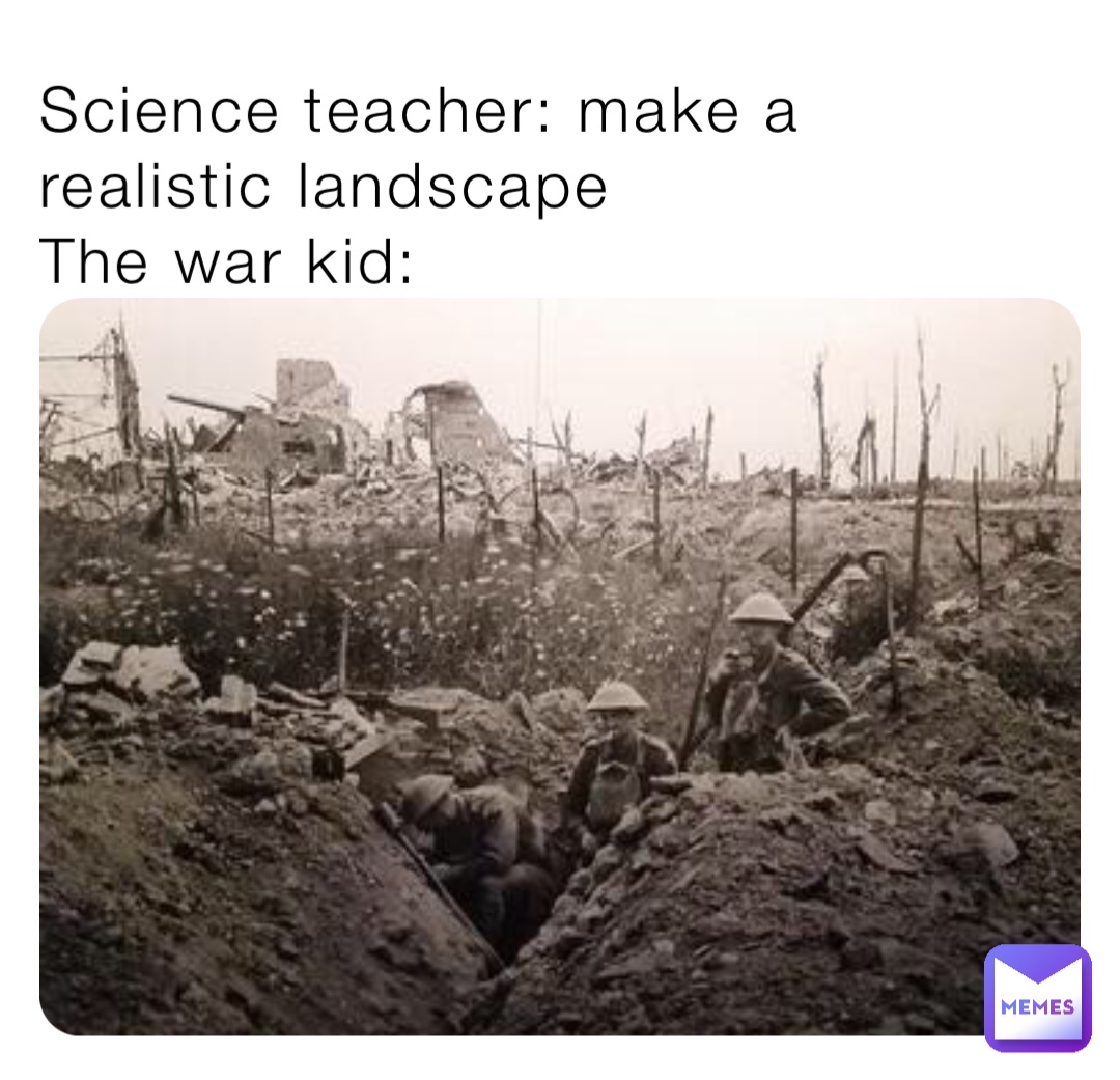 Science teacher: make a realistic landscape
The war kid: