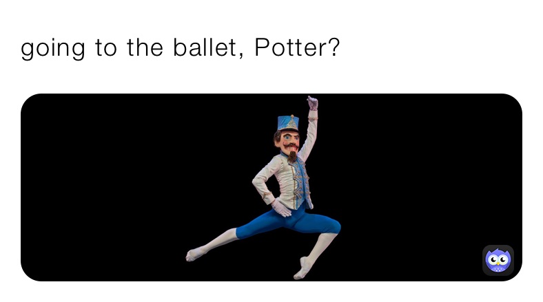 going to the ballet, Potter?