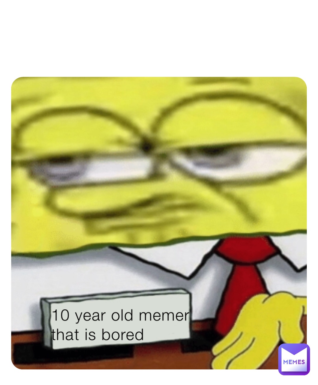 10 year old memer that is bored