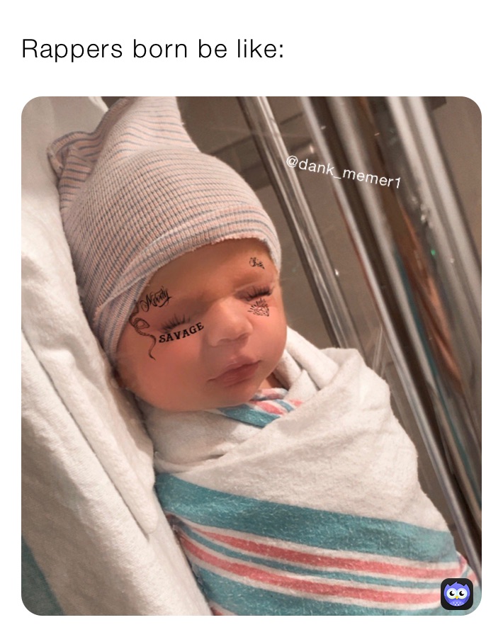 Rappers born be like: