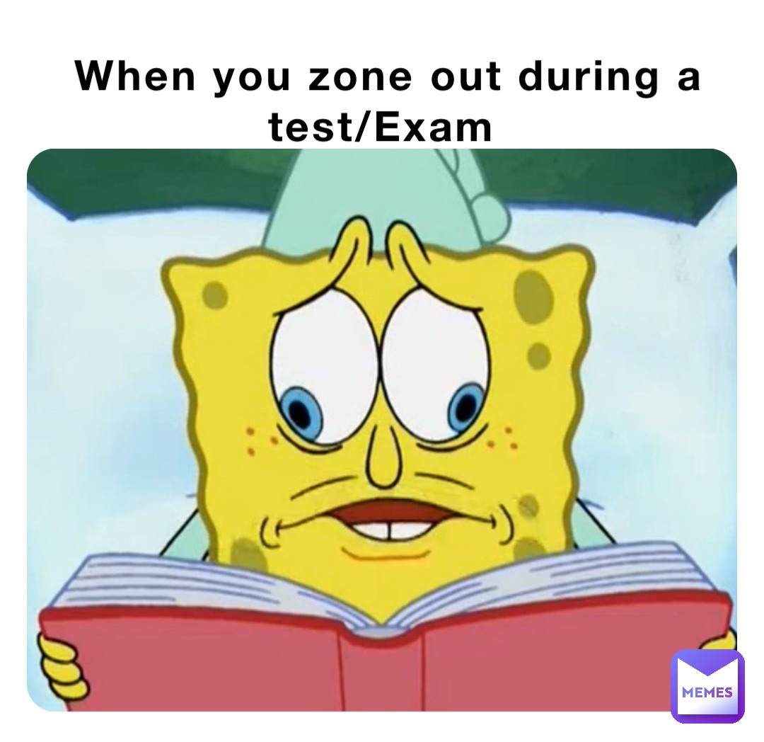 When you zone out during a test/Exam