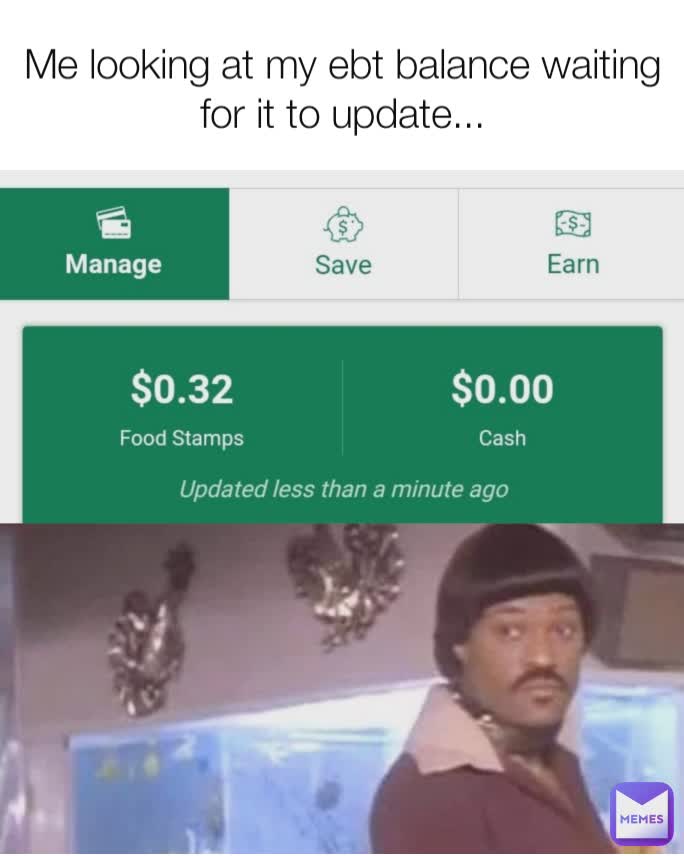 Me looking at my ebt balance waiting for it to update...