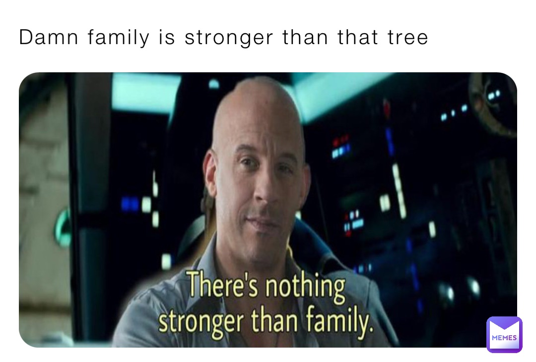 Damn family is stronger than that tree