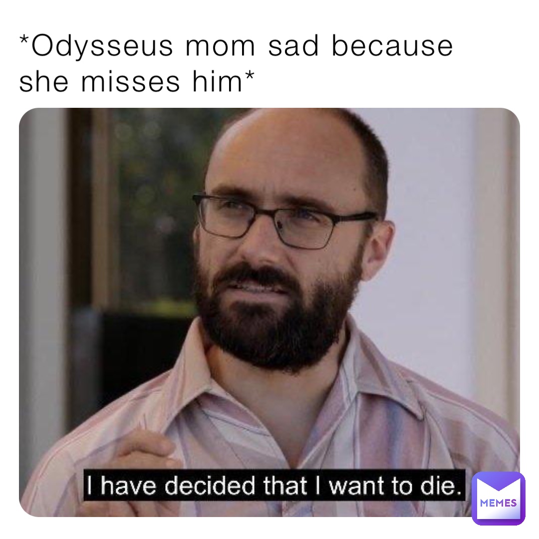 *Odysseus mom sad because she misses him*