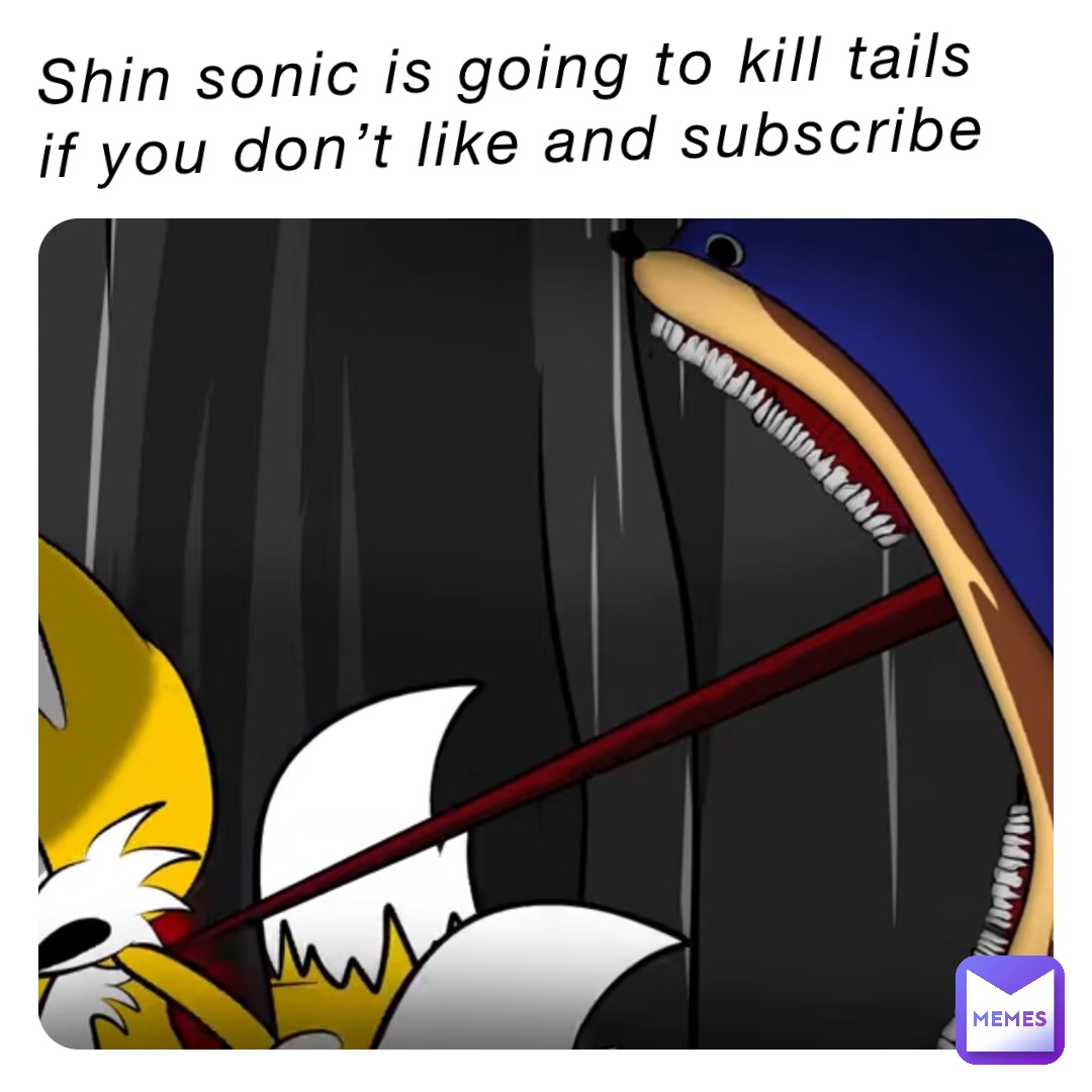 Shin sonic is going to kill tails if you don’t like and subscribe