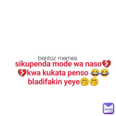 bentoz memes sikupenda mode wa naso💔💔kwa kukata penso 😂😂bladifakin yeye🤭🤭