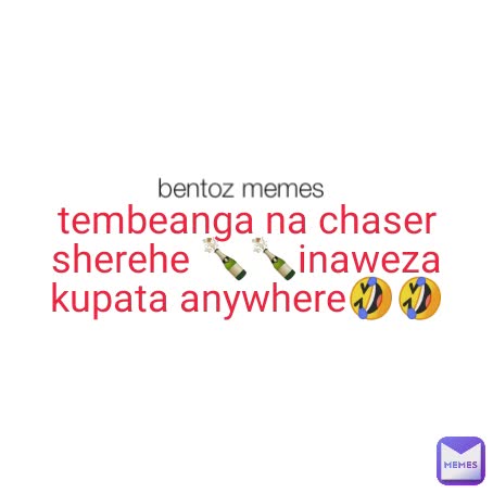 tembeanga na chaser sherehe 🍾🍾inaweza kupata anywhere🤣🤣 bentoz memes