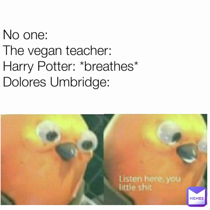 No one:
The vegan teacher:
Harry Potter: *breathes*
Dolores Umbridge: