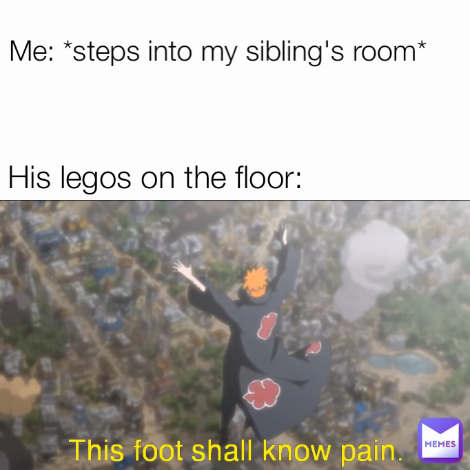 This foot shall know pain. His legos on the floor: Me: *steps into my sibling's room*
