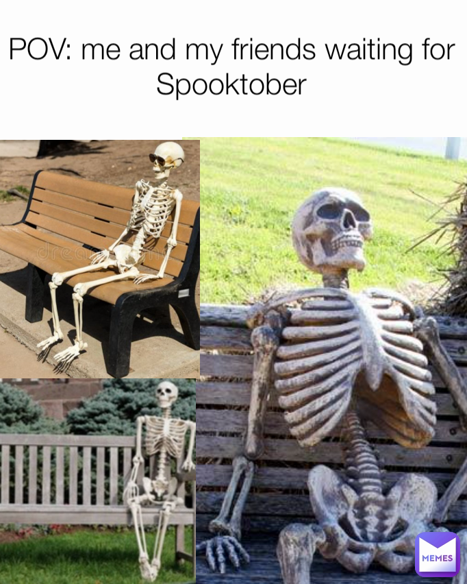 POV: me and my friends waiting for Spooktober