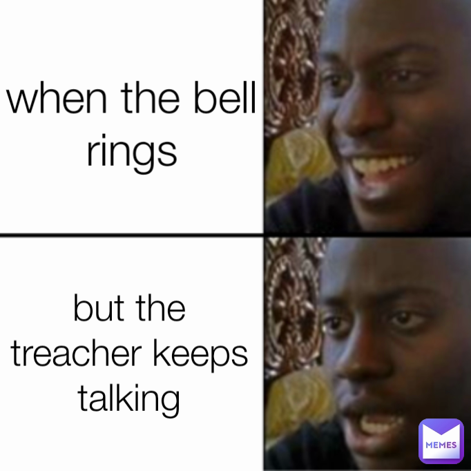 but the treacher keeps talking when the bell rings