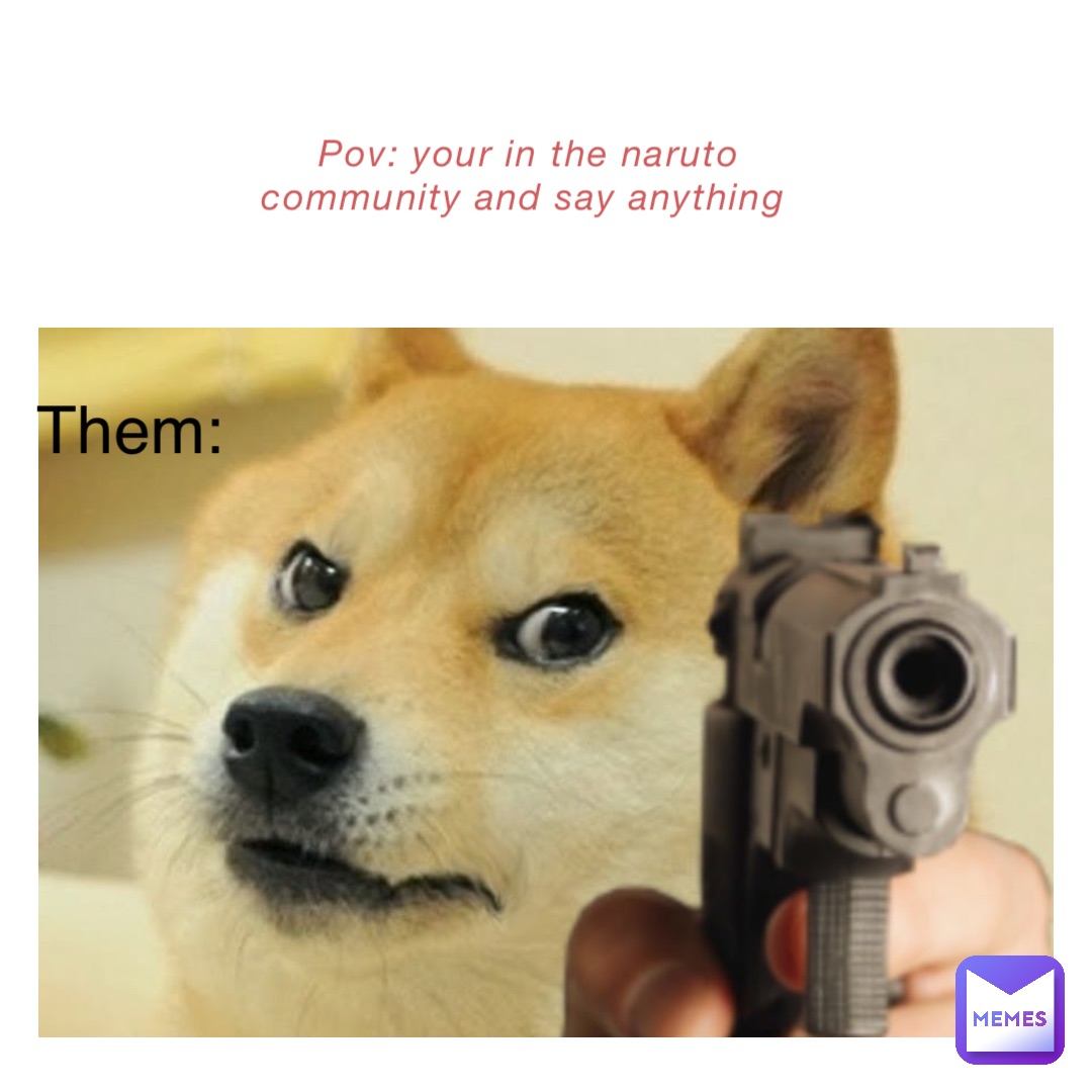 POV: your in the naruto community and say anything Them: