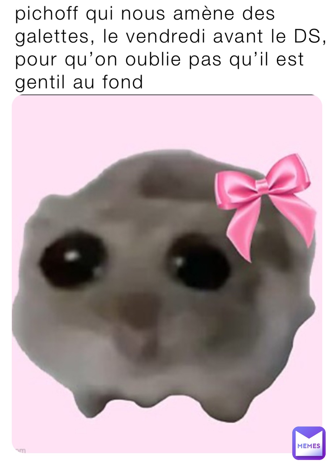 pichoff qui nous amène des galettes, le vendredi avant le DS, pour qu’on oublie pas qu’il est gentil au fond