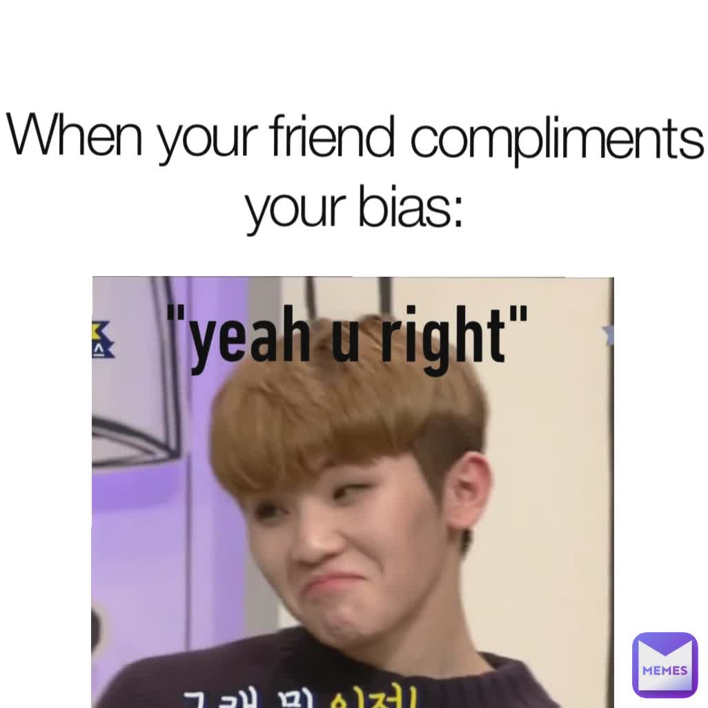 When your friend compliments your bias: