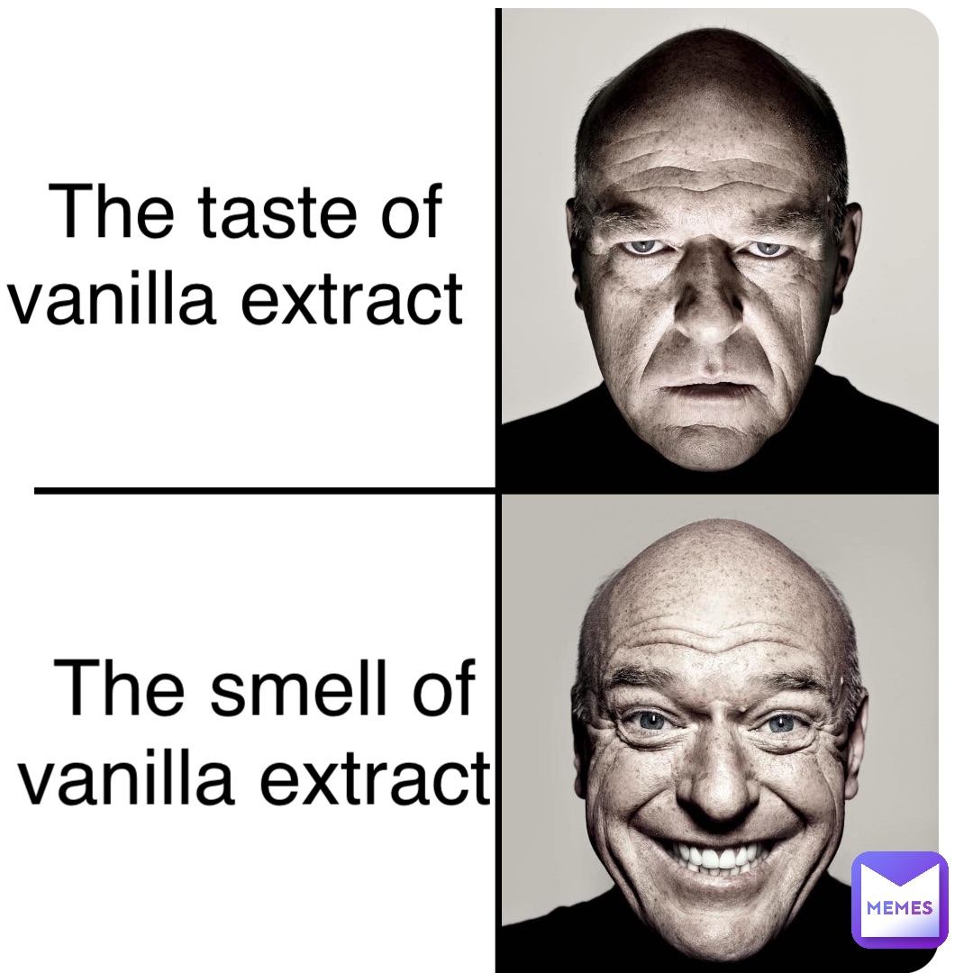 The taste of vanilla extract The smell of vanilla extract