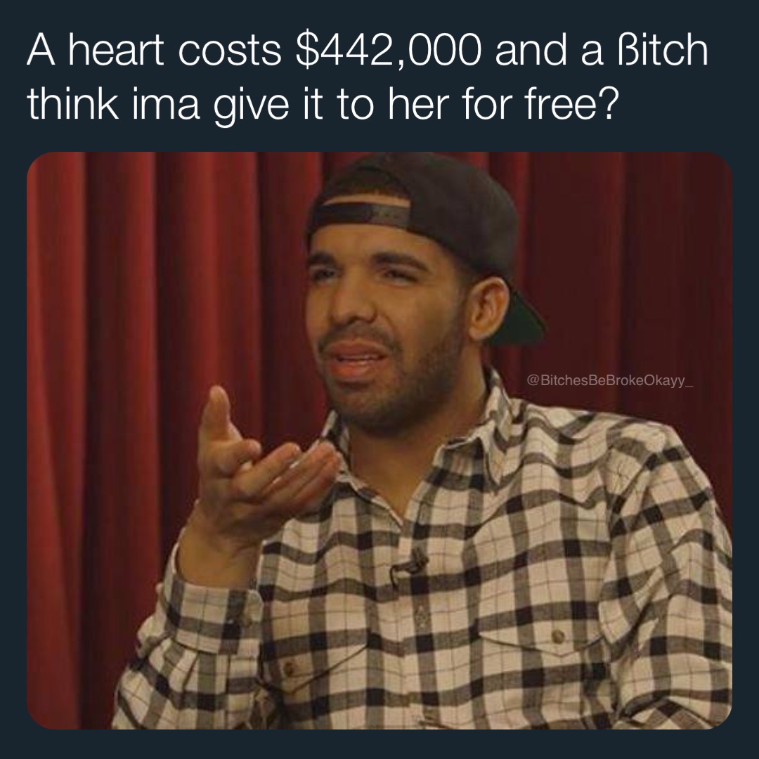 A heart costs $442,000 and a ßitch think ima give it to her for free?