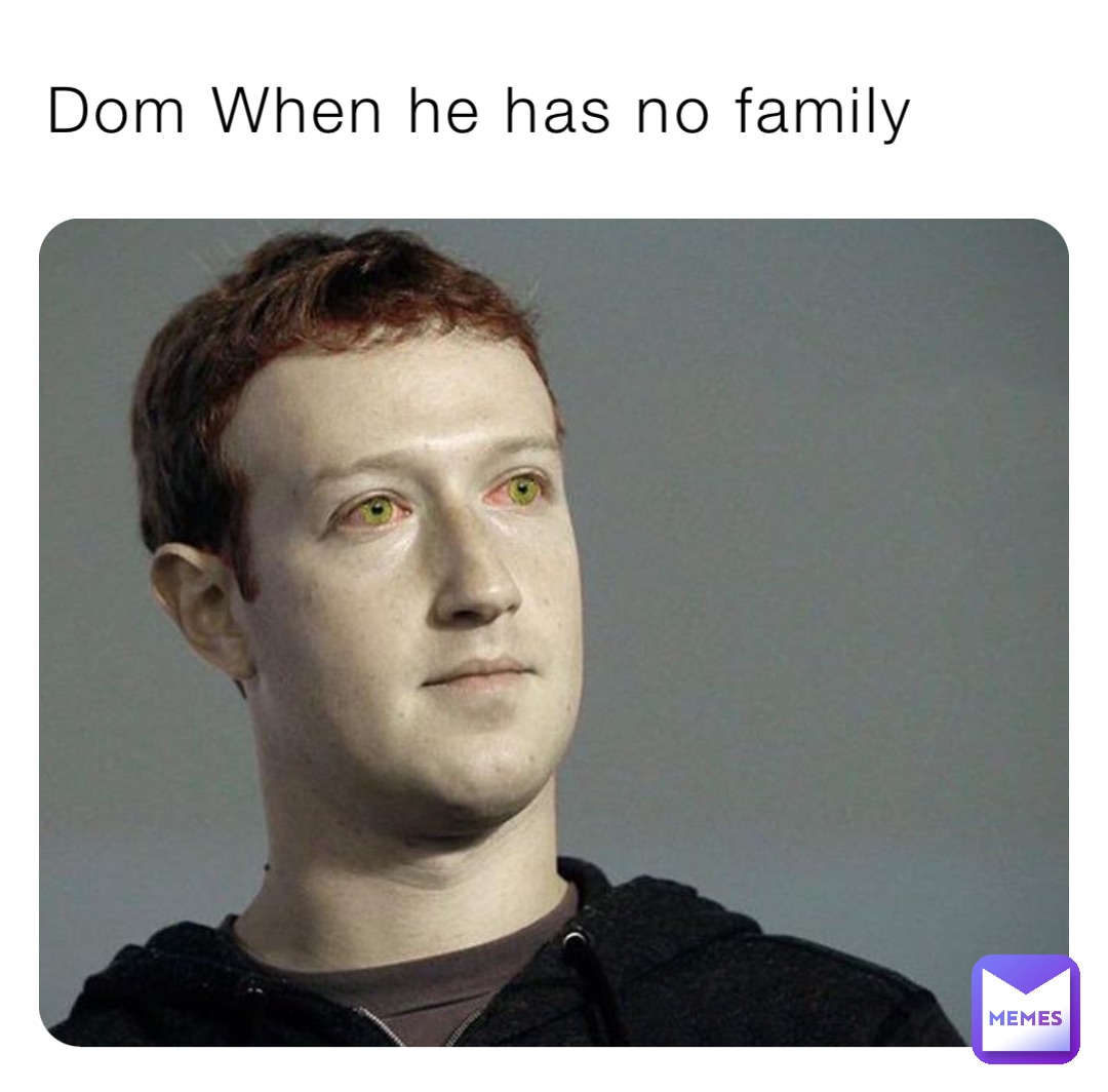 Dom When he has no family