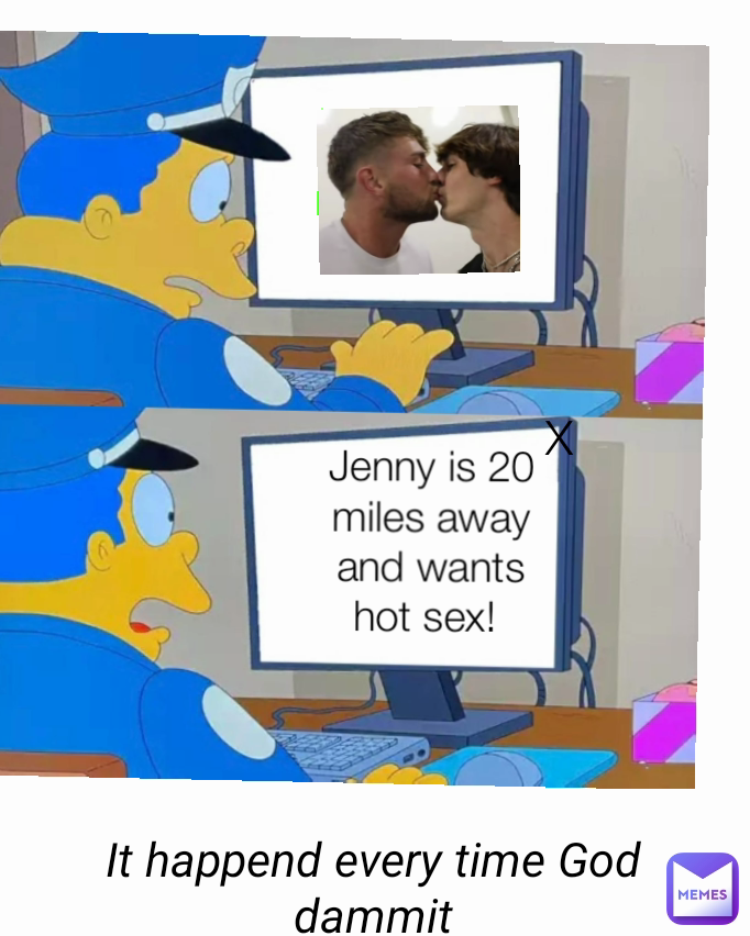 Jenny is 20 miles away and wants hot sex!  It happend every time God dammit X