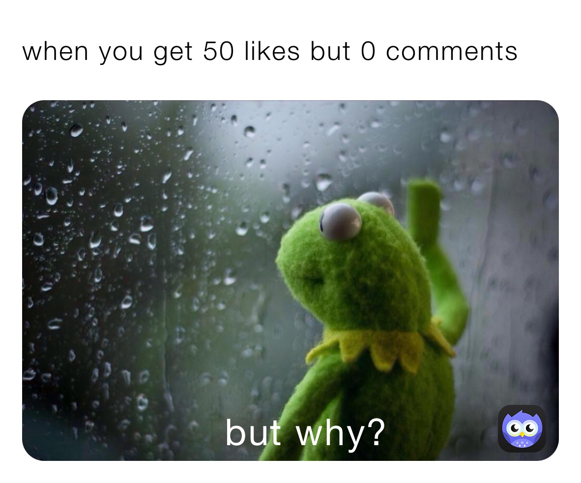 when you get 50 likes but 0 comments