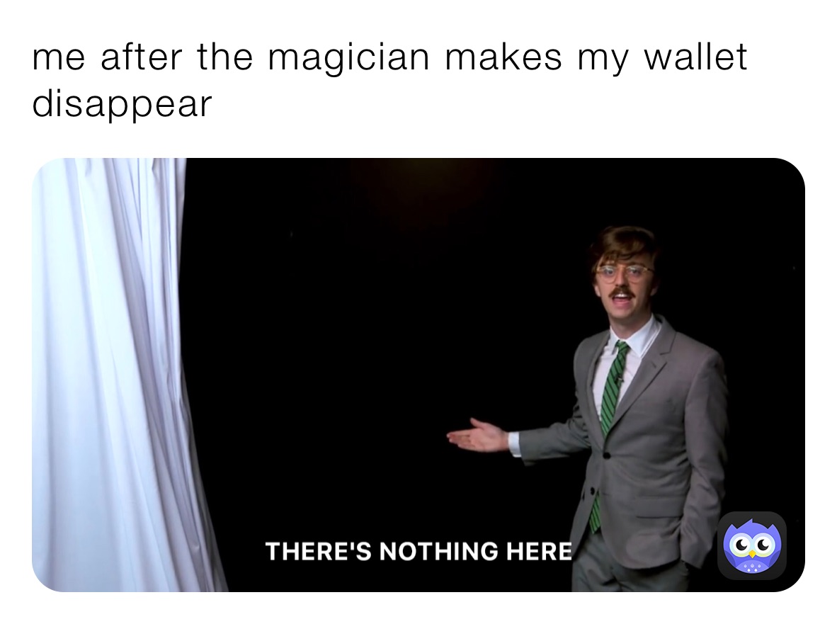 me after the magician makes my wallet disappear 