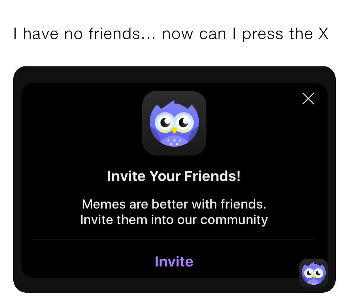 I have no friends... now can I press the X