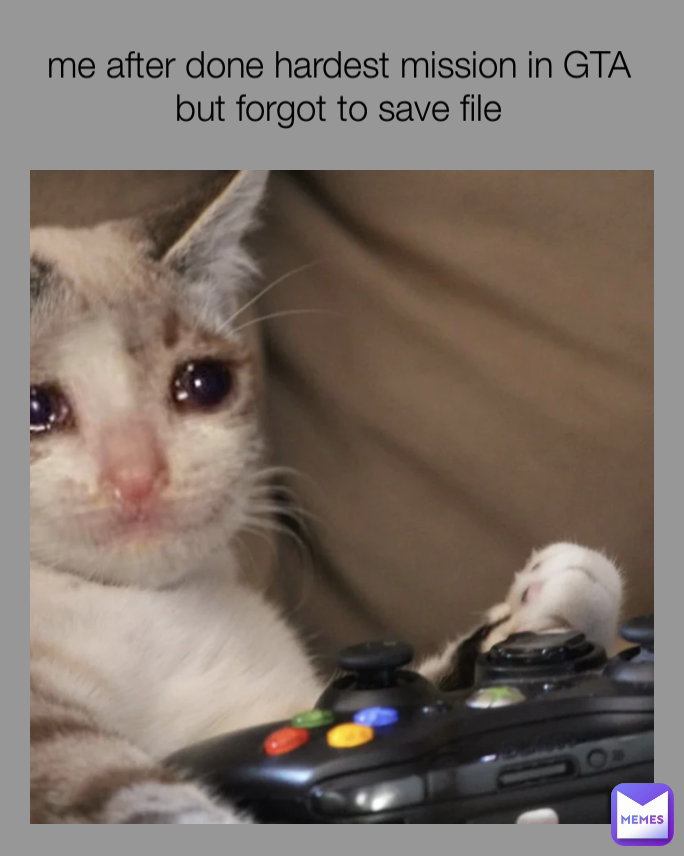 me after done hardest mission in GTA but forgot to save file