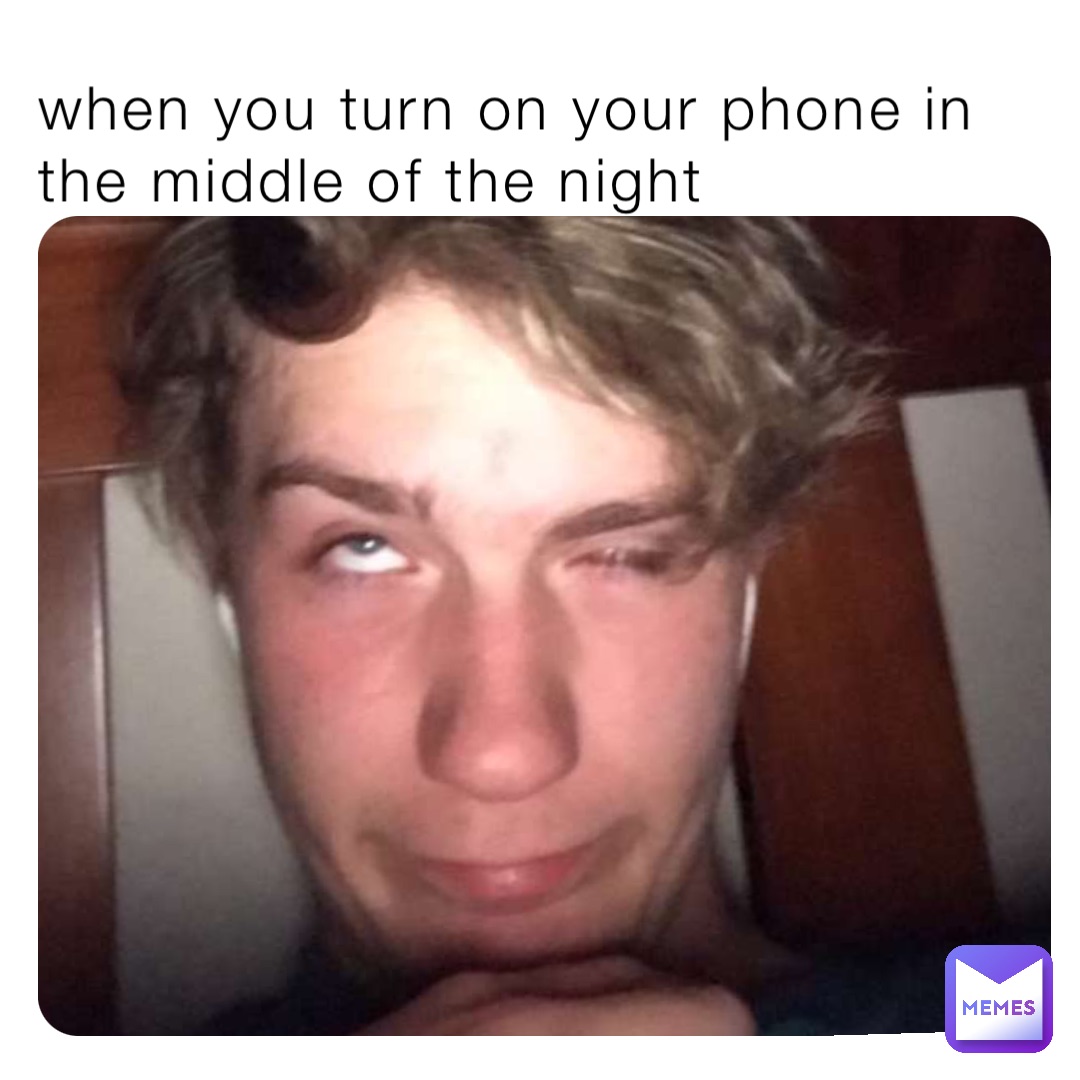 when you turn on your phone in the middle of the night