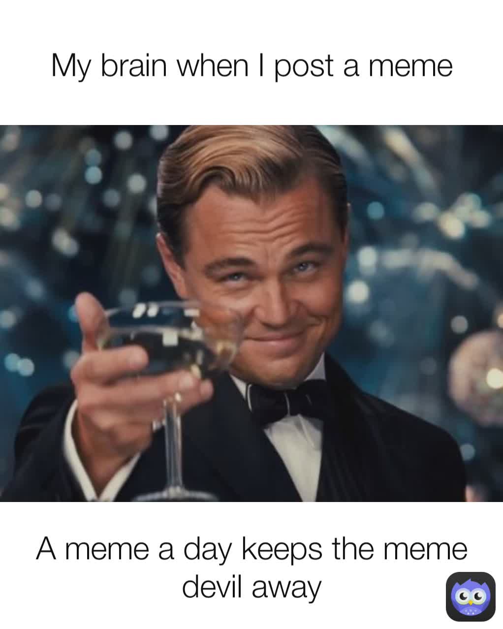 A meme a day keeps the meme devil away My brain when I post a meme
