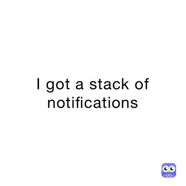 I got a stack of notifications 