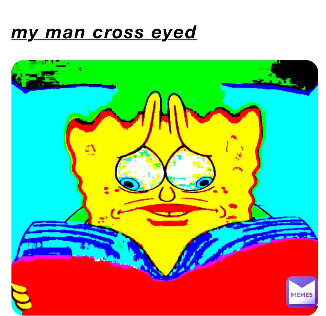My man cross eyed
