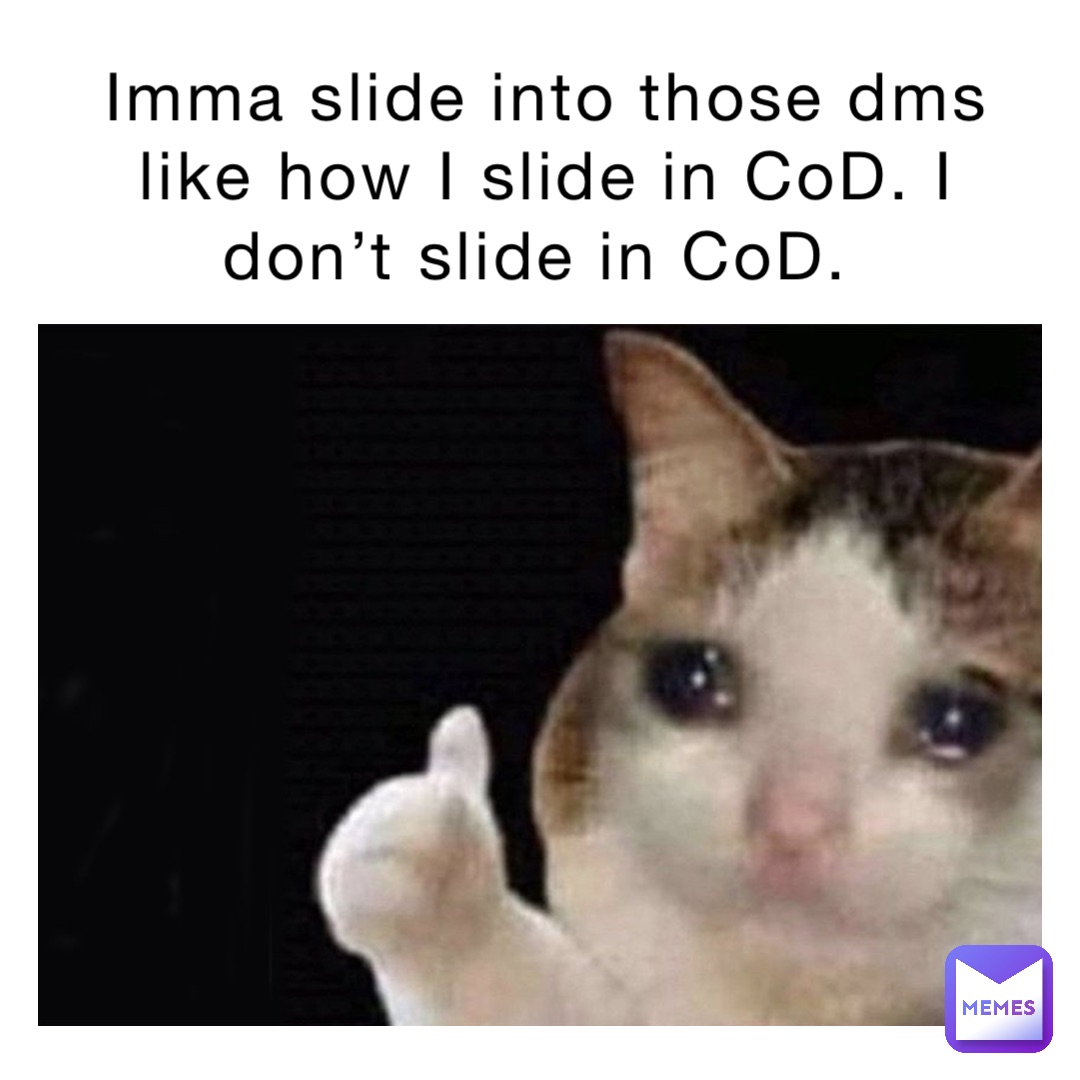 Imma slide into those dms like how I slide in CoD. I don’t slide in CoD.