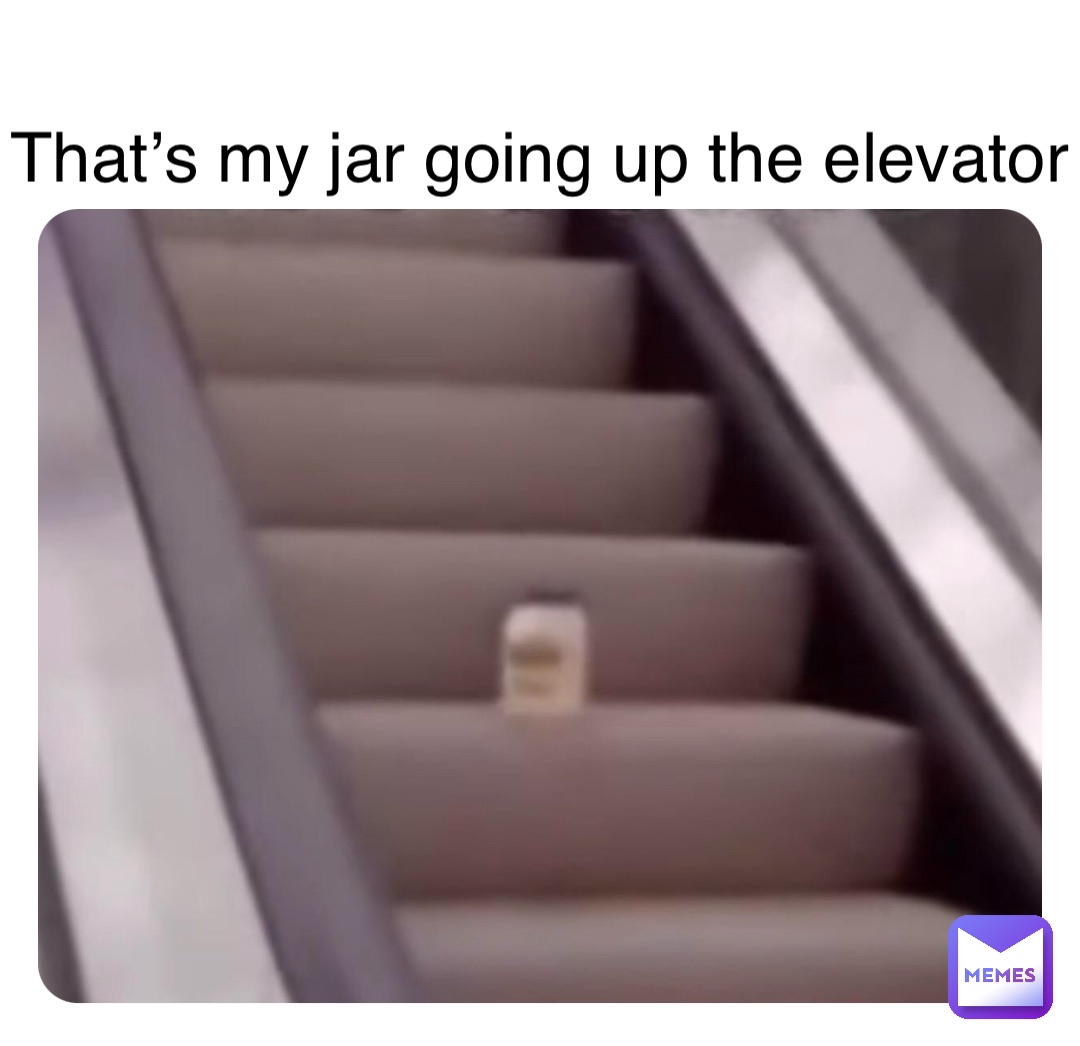 Double tap to edit That’s my jar going up the elevator