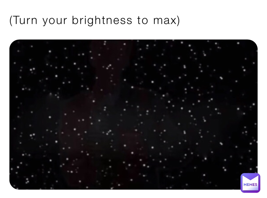 (Turn your brightness to max)