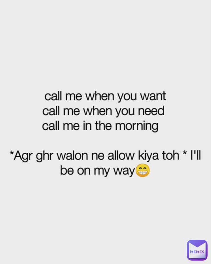 Call Me When You Want Call Me When You Need Call Me In The Morning Agr Ghr Walon Ne Allow Kiya Toh I Ll Be On My Way Naina Memes