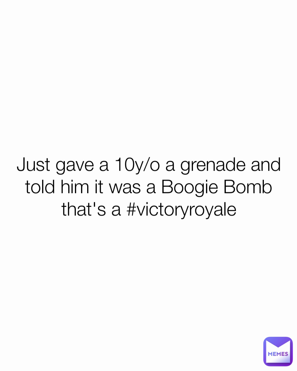 Just gave a 10y/o a grenade and told him it was a Boogie Bomb that's a #victoryroyale