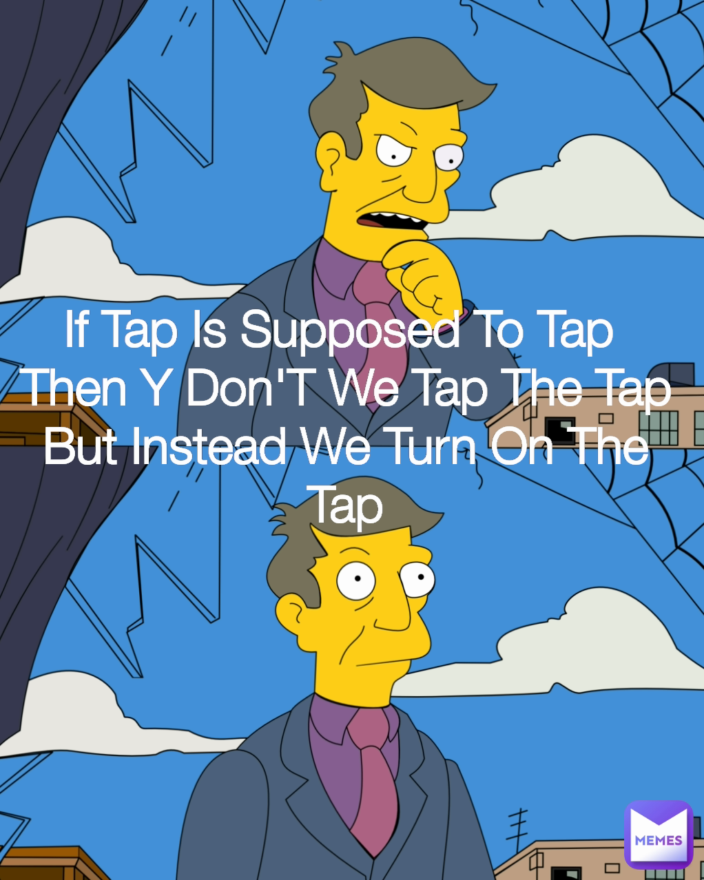 If Tap Is Supposed To Tap 
Then Y Don'T We Tap The Tap But Instead We Turn On The Tap